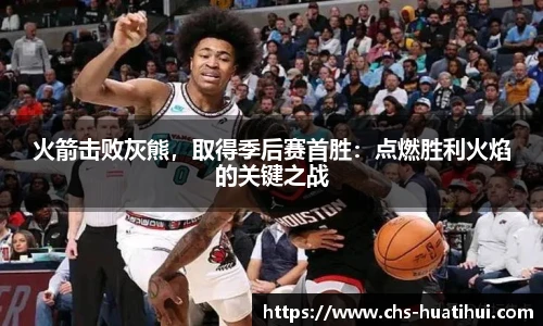火箭击败灰熊，取得季后赛首胜：点燃胜利火焰的关键之战
