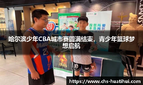 哈尔滨少年CBA城市赛圆满结束，青少年篮球梦想启航