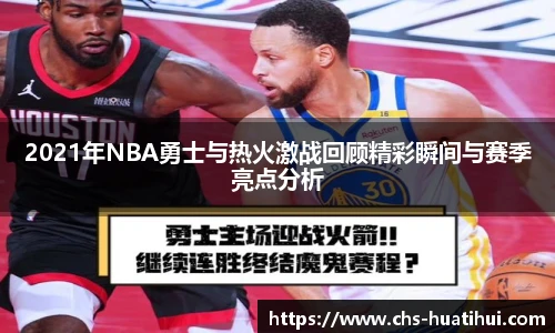 2021年NBA勇士与热火激战回顾精彩瞬间与赛季亮点分析