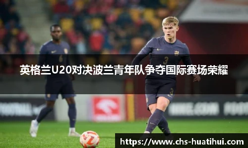 英格兰U20对决波兰青年队争夺国际赛场荣耀