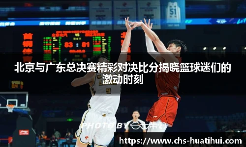 北京与广东总决赛精彩对决比分揭晓篮球迷们的激动时刻
