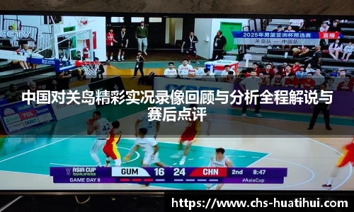 中国对关岛精彩实况录像回顾与分析全程解说与赛后点评