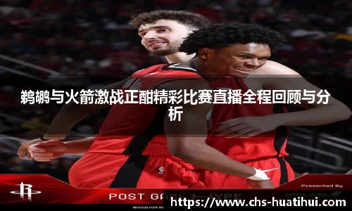 鹈鹕与火箭激战正酣精彩比赛直播全程回顾与分析