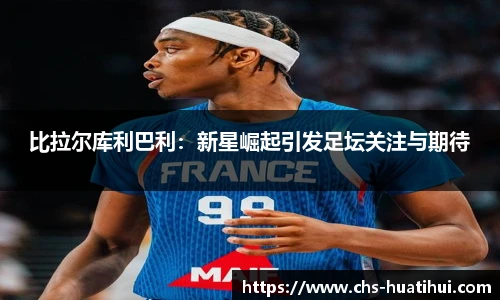 比拉尔库利巴利：新星崛起引发足坛关注与期待