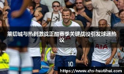 莱切城与热刺激战正酣赛季关键战役引发球迷热议